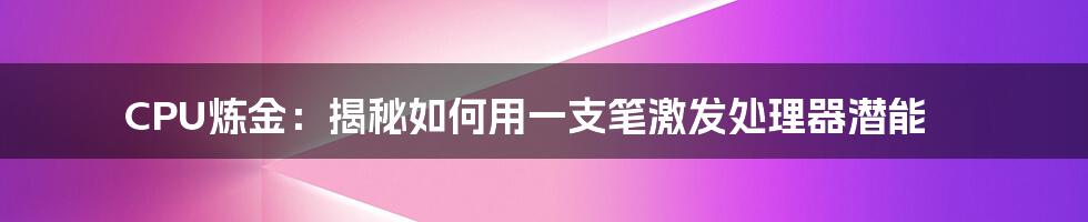 CPU炼金：揭秘如何用一支笔激发处理器潜能