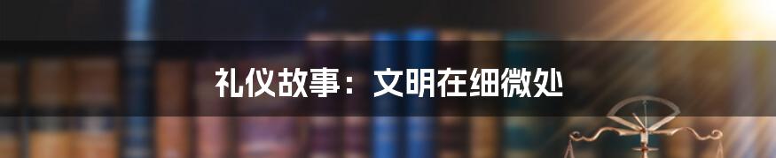 礼仪故事：文明在细微处