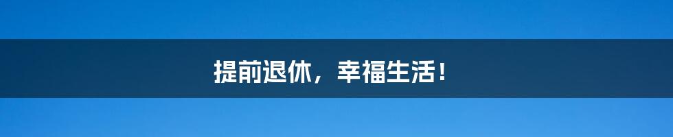 提前退休，幸福生活！