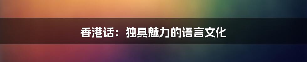 香港话：独具魅力的语言文化