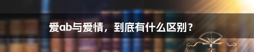 爱ab与爱情，到底有什么区别？