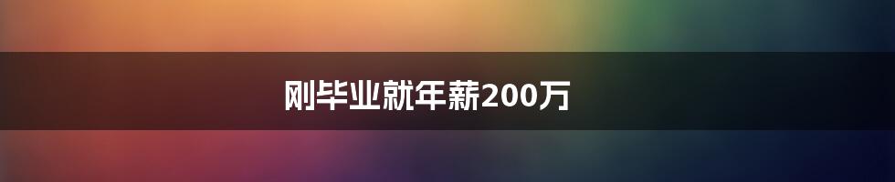 刚毕业就年薪200万