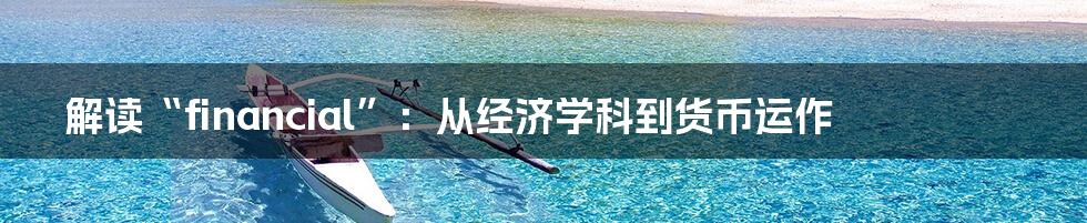 解读“financial”：从经济学科到货币运作