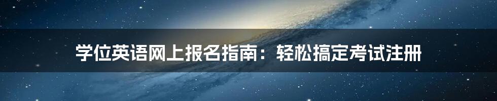 学位英语网上报名指南：轻松搞定考试注册