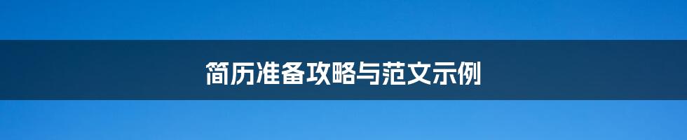 简历准备攻略与范文示例