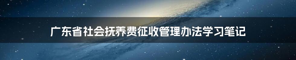 广东省社会抚养费征收管理办法学习笔记