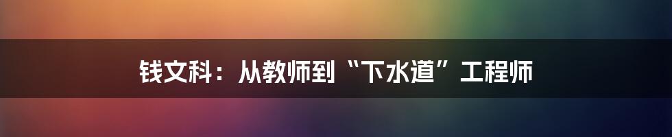 钱文科：从教师到“下水道”工程师