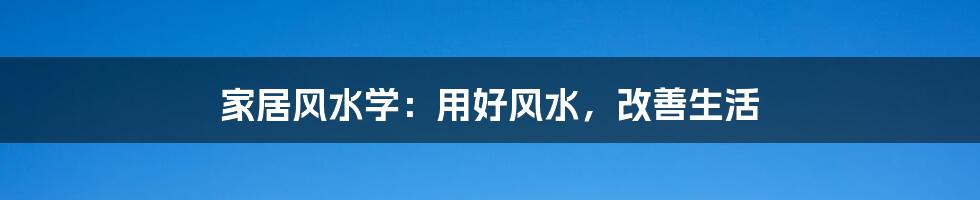 家居风水学：用好风水，改善生活