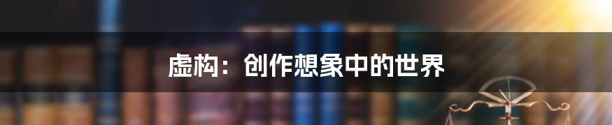 虚构：创作想象中的世界