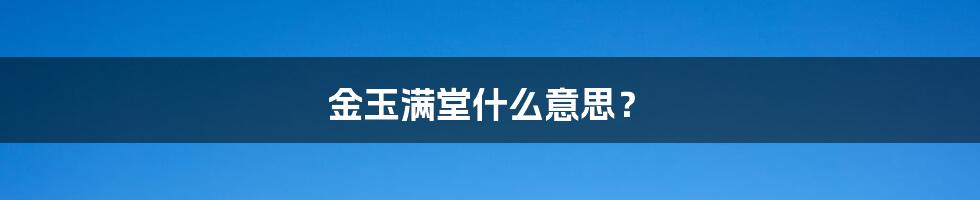 金玉满堂什么意思？