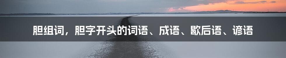 胆组词，胆字开头的词语、成语、歇后语、谚语