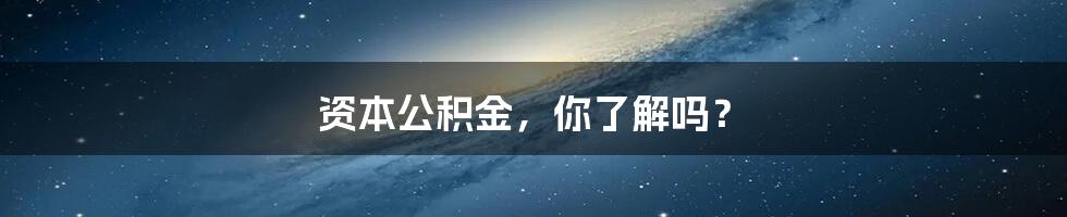 资本公积金，你了解吗？