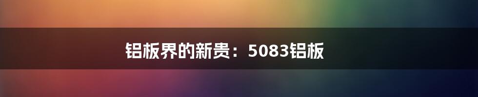 铝板界的新贵：5083铝板