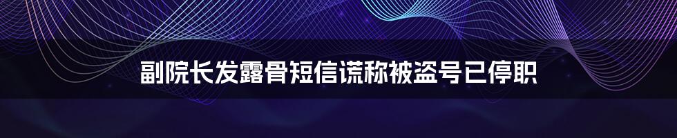 副院长发露骨短信谎称被盗号已停职