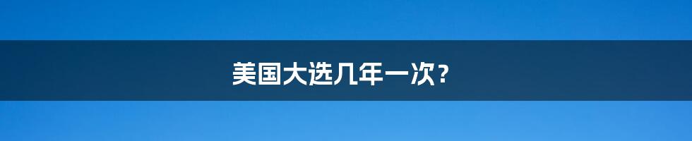 美国大选几年一次？