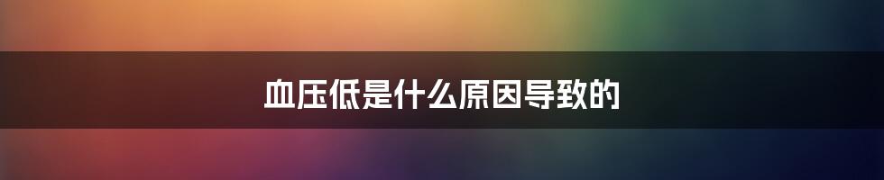 血压低是什么原因导致的