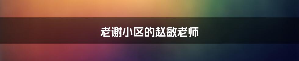 老谢小区的赵敏老师