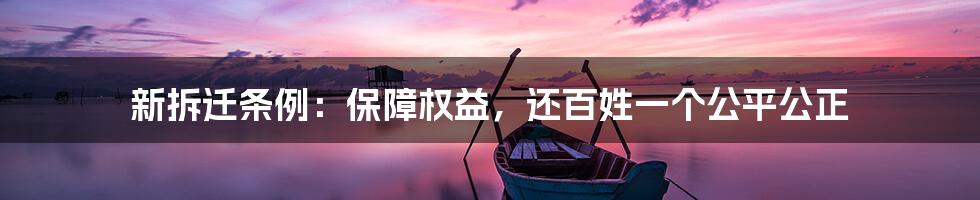 新拆迁条例：保障权益，还百姓一个公平公正