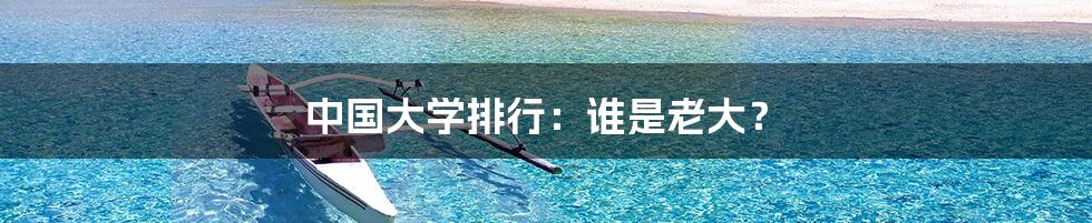 中国大学排行：谁是老大？