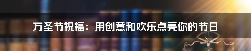 万圣节祝福：用创意和欢乐点亮你的节日