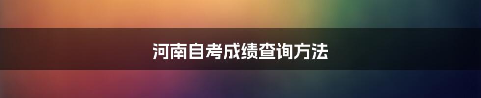 河南自考成绩查询方法