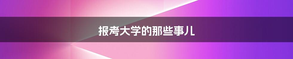 报考大学的那些事儿