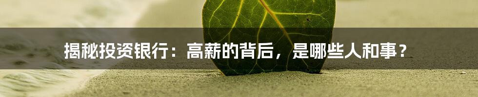 揭秘投资银行：高薪的背后，是哪些人和事？