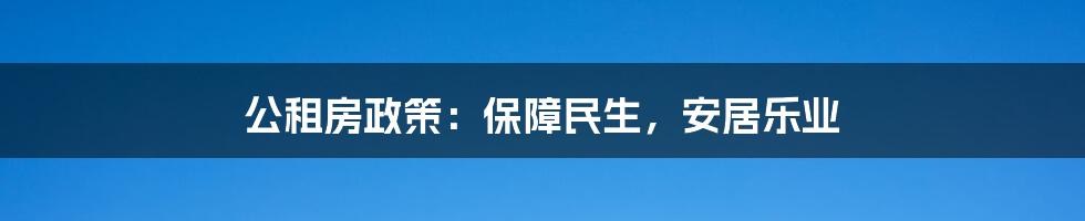 公租房政策：保障民生，安居乐业