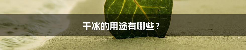 干冰的用途有哪些？