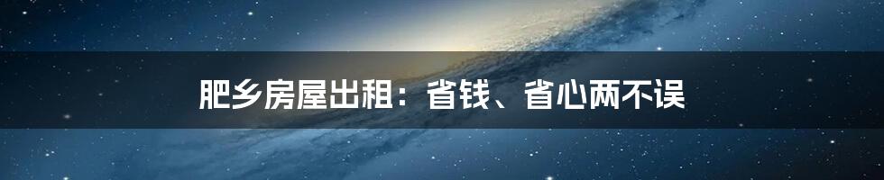 肥乡房屋出租：省钱、省心两不误