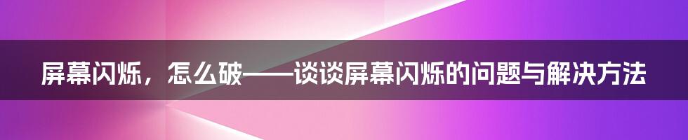 屏幕闪烁，怎么破——谈谈屏幕闪烁的问题与解决方法