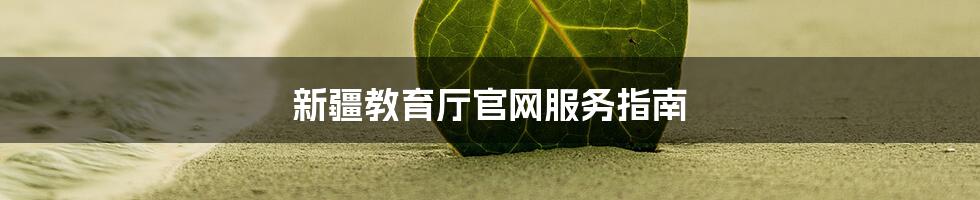 新疆教育厅官网服务指南