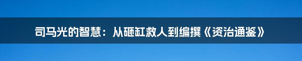 司马光的智慧：从砸缸救人到编撰《资治通鉴》