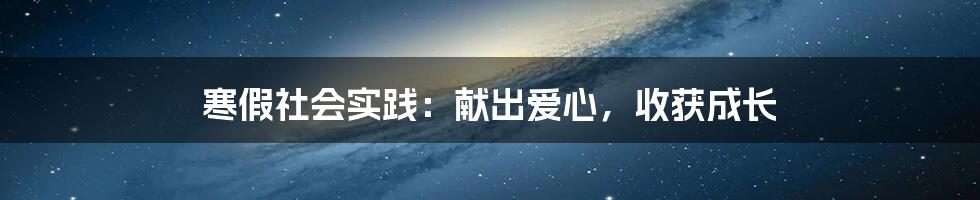 寒假社会实践：献出爱心，收获成长