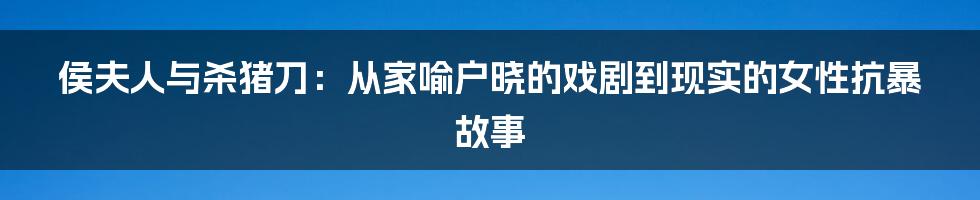 侯夫人与杀猪刀：从家喻户晓的戏剧到现实的女性抗暴故事