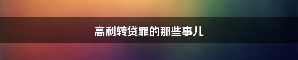 高利转贷罪的那些事儿