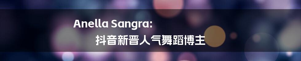 Anella Sangra: 抖音新晋人气舞蹈博主