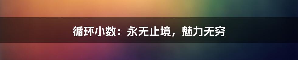 循环小数：永无止境，魅力无穷