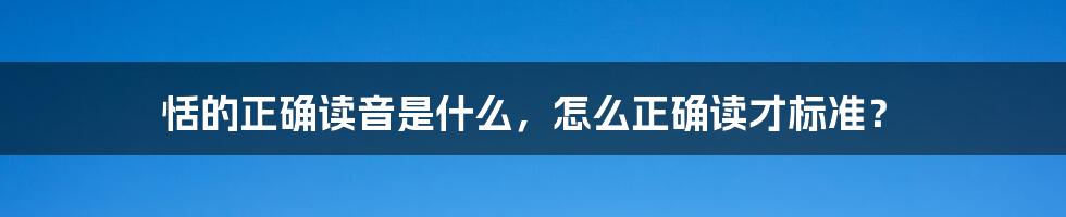 恬的正确读音是什么，怎么正确读才标准？