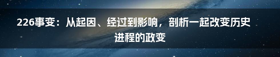 226事变：从起因、经过到影响，剖析一起改变历史进程的政变