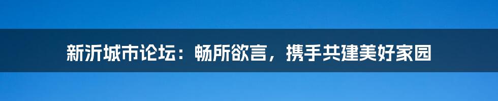 新沂城市论坛：畅所欲言，携手共建美好家园