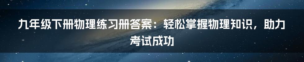 九年级下册物理练习册答案：轻松掌握物理知识，助力考试成功