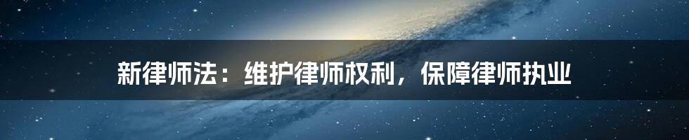 新律师法：维护律师权利，保障律师执业