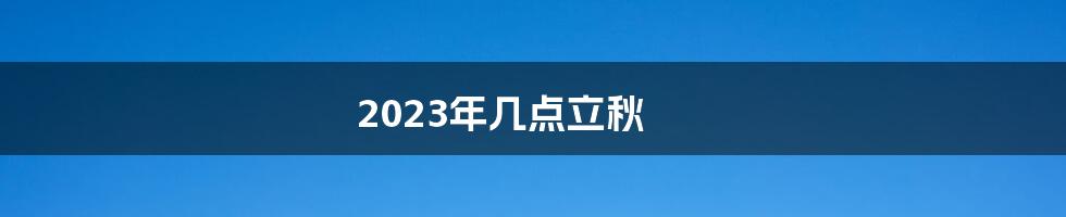 2023年几点立秋