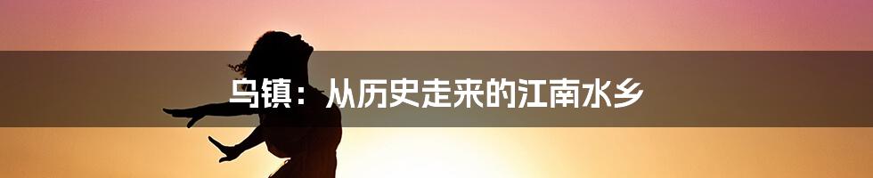 乌镇：从历史走来的江南水乡