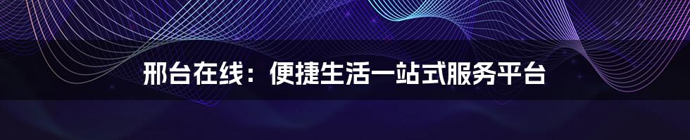 邢台在线：便捷生活一站式服务平台