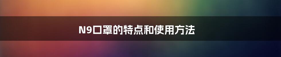 N9口罩的特点和使用方法