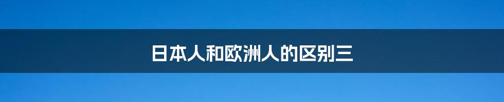 日本人和欧洲人的区别三