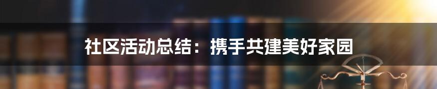 社区活动总结：携手共建美好家园