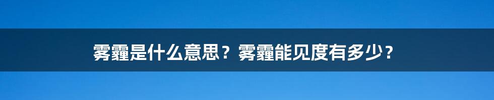 雾霾是什么意思？雾霾能见度有多少？